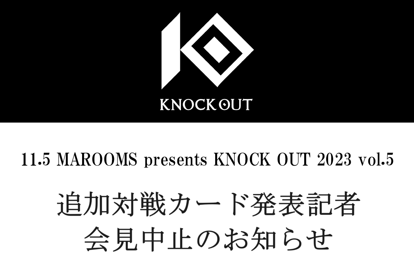 11.5 MAROOMS presents KNOCK OUT 2023 vol.5｜追加対戦カード発表記者会見中止のお知らせ