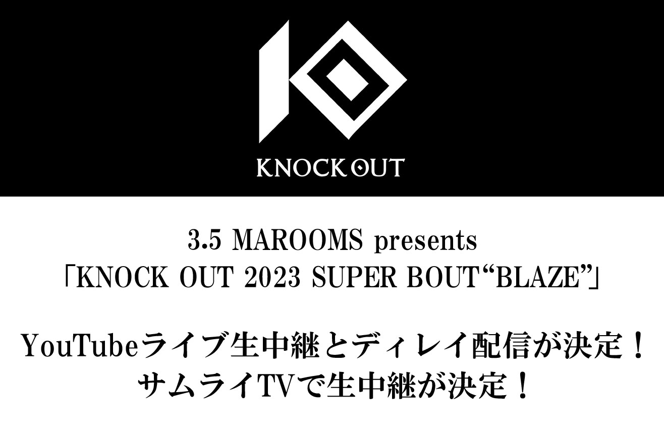 3.5 MAROOMS presents KNOCK OUT 2023 SUPER BOUT “BLAZE”｜YouTube無料ライブ生中継とディレイ無料配信が決定！ サムライTVで生中継が決定！